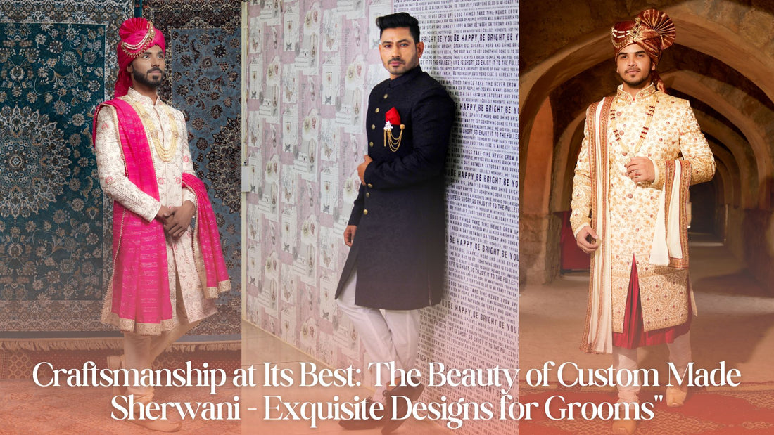 Craftsmanship at Its Best: The Beauty of Custom Made Sherwani - Exquisite Designs for Grooms