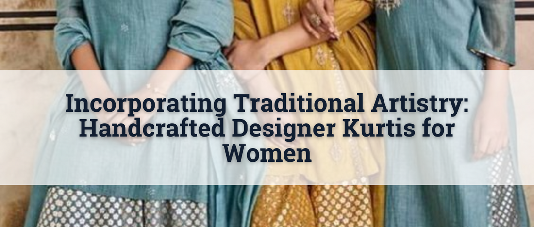 Incorporating Traditional Artistry: Handcrafted Designer Kurtis for Women