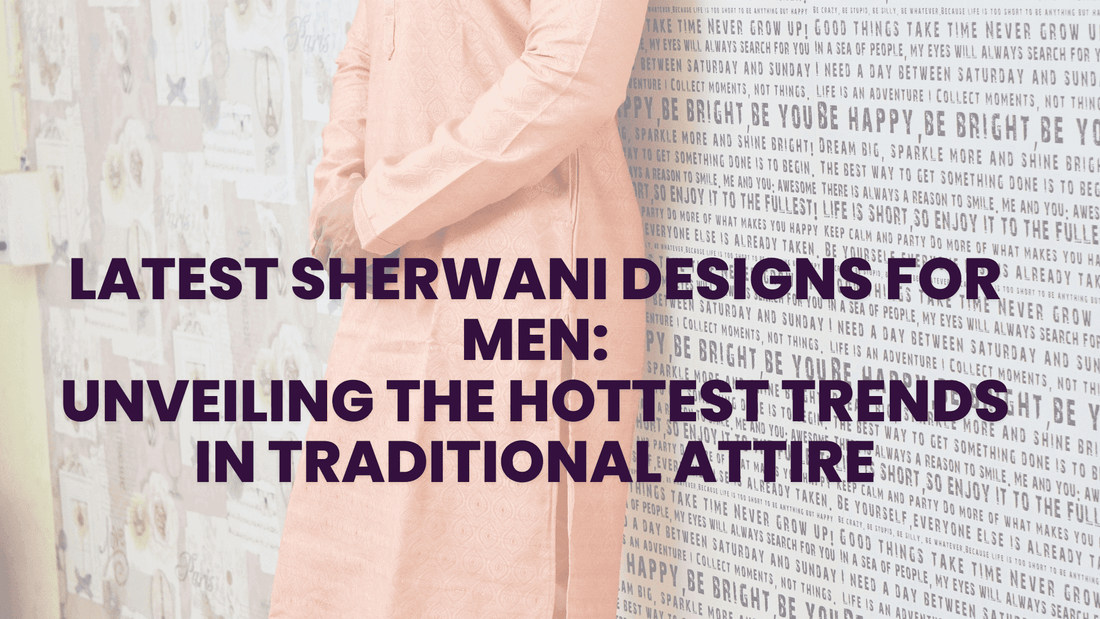 Latest Sherwani Designs for Men: Unveiling the Hottest Trends in Traditional Attire