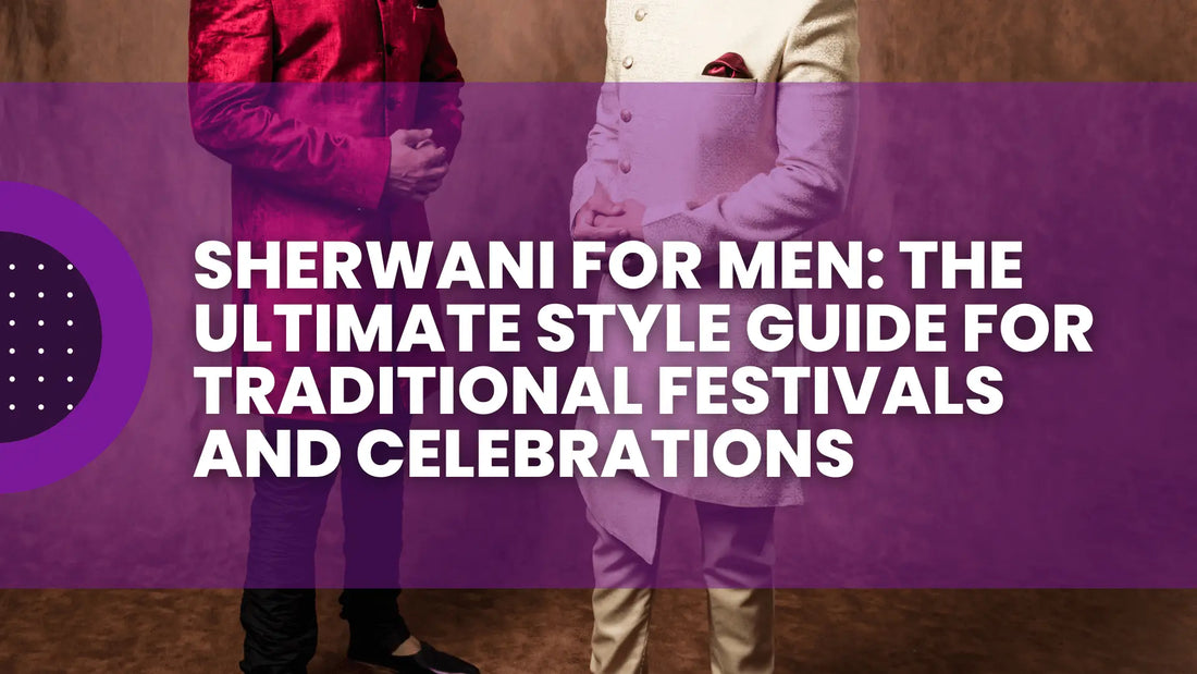 Sherwani for Men: The Ultimate Style Guide for Traditional Festivals and Celebrations