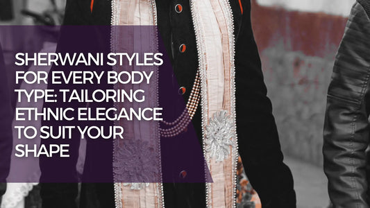 Sherwani Styles for Every Body Type: Tailoring Ethnic Elegance to Suit Your Shape