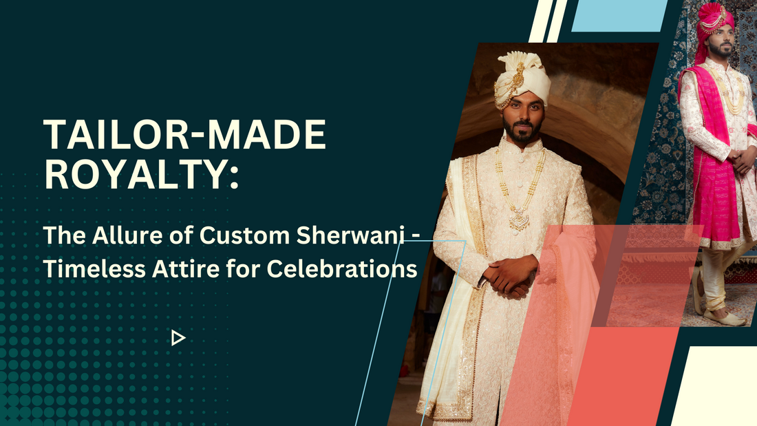 Tailor-Made Royalty: The Allure of Custom Sherwani - Timeless Attire for Celebrations