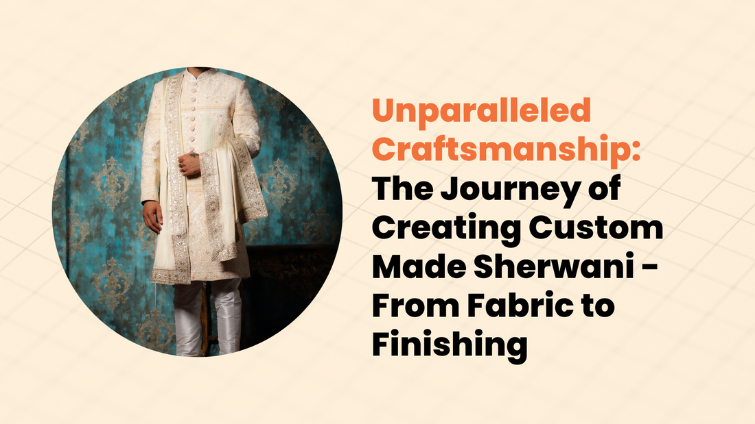 Unparalleled Craftsmanship: The Journey of Creating Custom Made Sherwani - From Fabric to Finishing